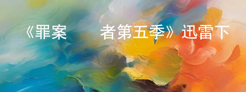《罪案終結者第五季》迅雷下載/在線觀看-犯罪歷史-美劇天堂 陳顯玲的blog